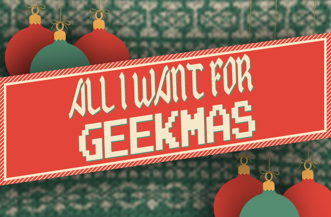 ALL_I_Want_For_Geekmas_680-1