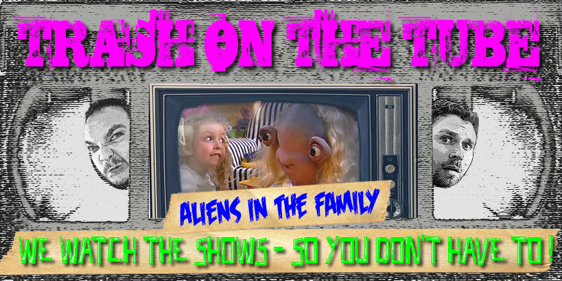Trash on the Tube: Aliens in the Family