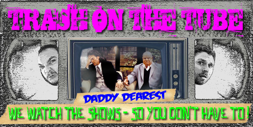 Trash on the Tube: Daddy Dearest