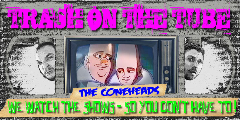 Trash on the Tube: The Coneheads